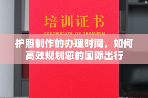 天峨护照制作的办理时间，如何高效规划您的国际出行